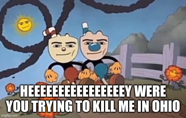 yea true | HEEEEEEEEEEEEEEEEY WERE YOU TRYING TO KILL ME IN OHIO | image tagged in we send a nuke to your location | made w/ Imgflip meme maker