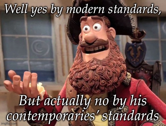 Napolean | Well yes by modern standards, But actually no by his contemporaries’ standards | image tagged in well yes but actually no | made w/ Imgflip meme maker