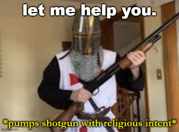 loads shotgun with religious intent | let me help you. | image tagged in loads shotgun with religious intent | made w/ Imgflip meme maker