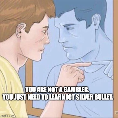 Trader mentality | YOU ARE NOT A GAMBLER. 
YOU JUST NEED TO LEARN ICT SILVER BULLET. | image tagged in pointing mirror guy | made w/ Imgflip meme maker