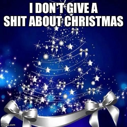 Merry Christmas  | I DON'T GIVE A SHIT ABOUT CHRISTMAS | image tagged in merry christmas | made w/ Imgflip meme maker