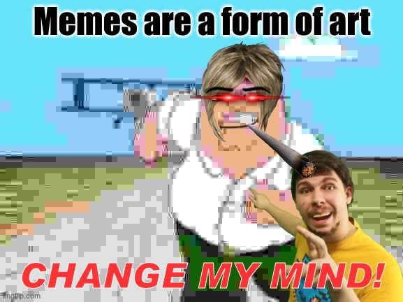 THis is my first post | Memes are a form of art; CHANGE MY MIND! | image tagged in peter griffin running away for a plane,dank memes,mrbeast | made w/ Imgflip meme maker