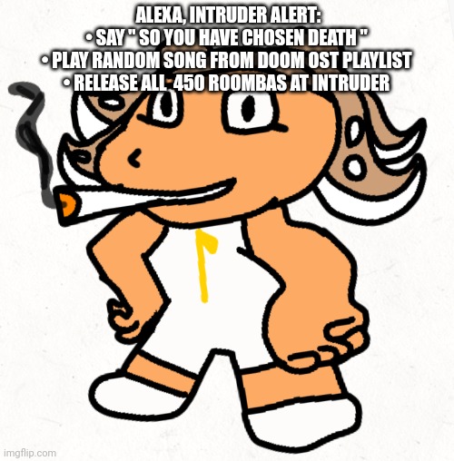 Side order agent 8 smokes a fat blunt | ALEXA, INTRUDER ALERT:
• SAY " SO YOU HAVE CHOSEN DEATH "
• PLAY RANDOM SONG FROM DOOM OST PLAYLIST
• RELEASE ALL  450 ROOMBAS AT INTRUDER | image tagged in side order agent 8 smokes a fat blunt | made w/ Imgflip meme maker