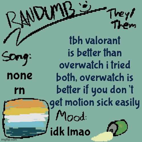 yippee | tbh valorant is better than overwatch i tried both, overwatch is better if you don’t get motion sick easily; none rn; idk lmao | image tagged in randumb template 3 | made w/ Imgflip meme maker
