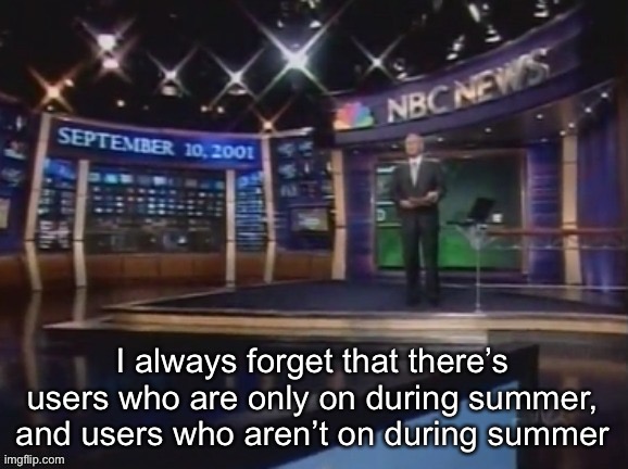 September 10, 2001 | I always forget that there’s users who are only on during summer, and users who aren’t on during summer | image tagged in september 10 2001 | made w/ Imgflip meme maker