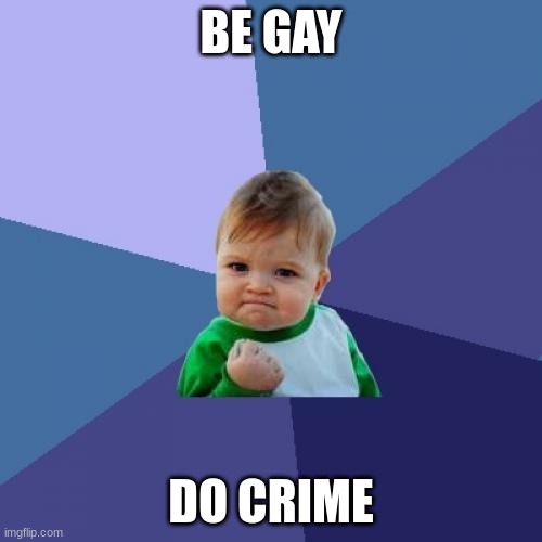 Success Kid Meme | BE GAY; DO CRIME | image tagged in memes,success kid | made w/ Imgflip meme maker