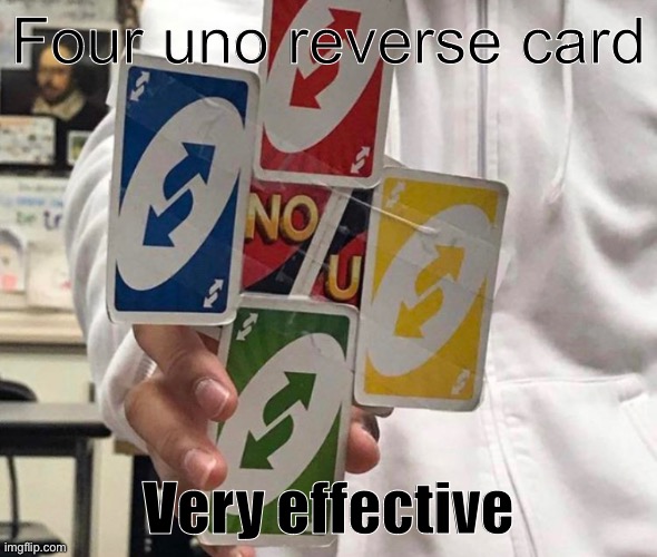 Very effective | Four uno reverse card; Very effective | image tagged in bruh,four uno reverse cards,very effective,emotional damage | made w/ Imgflip meme maker