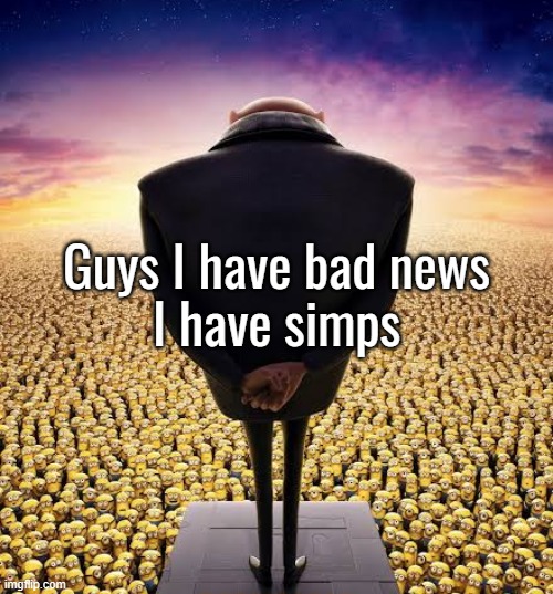 guys i have bad news | Guys I have bad news
I have simps | image tagged in guys i have bad news | made w/ Imgflip meme maker