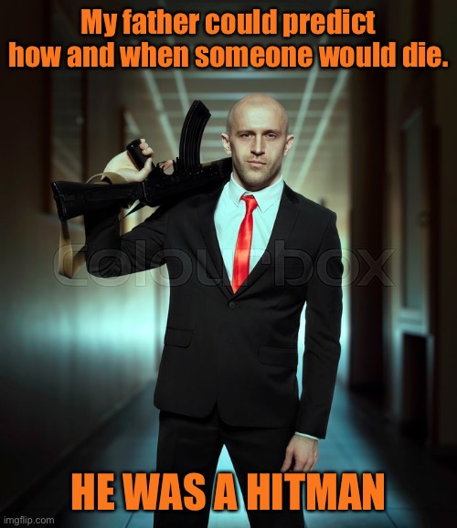 Father was a hitman | My father could predict how and when someone would die. HE WAS A HITMAN | image tagged in hitman stock photo,my father could predict,when and how,someone would die,he was a hitman | made w/ Imgflip meme maker