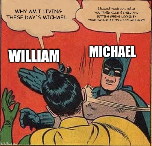 Batman Slapping Robin Meme | WHY AM I LIVING THESE DAY'S MICHAEL... BECAUSE YOUR SO STUPID YOU TRYED KILLING CHILD AND GETTING SPRING-LOCKED BY YOUR OWN CREATION YOU DUM | image tagged in memes,batman slapping robin | made w/ Imgflip meme maker