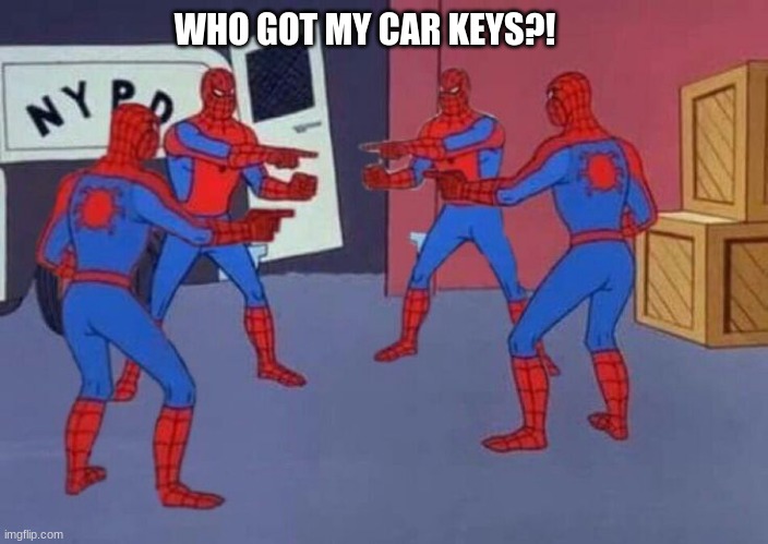4 Spiderman pointing at each other | WHO GOT MY CAR KEYS?! | image tagged in 4 spiderman pointing at each other | made w/ Imgflip meme maker