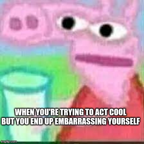 oh lord | WHEN YOU'RE TRYING TO ACT COOL BUT YOU END UP EMBARRASSING YOURSELF | image tagged in peppa pig,life lessons,i dont know | made w/ Imgflip meme maker