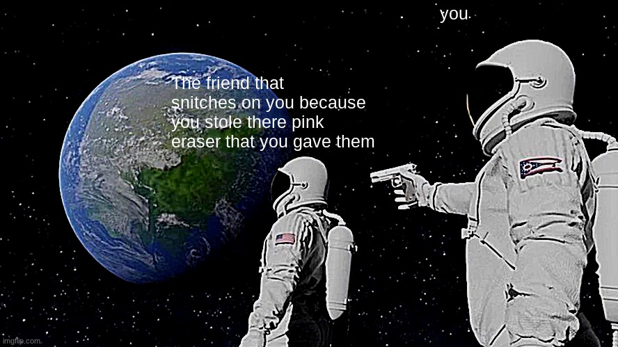 Always Has Been | you; The friend that snitches on you because you stole there pink eraser that you gave them | image tagged in memes,always has been | made w/ Imgflip meme maker