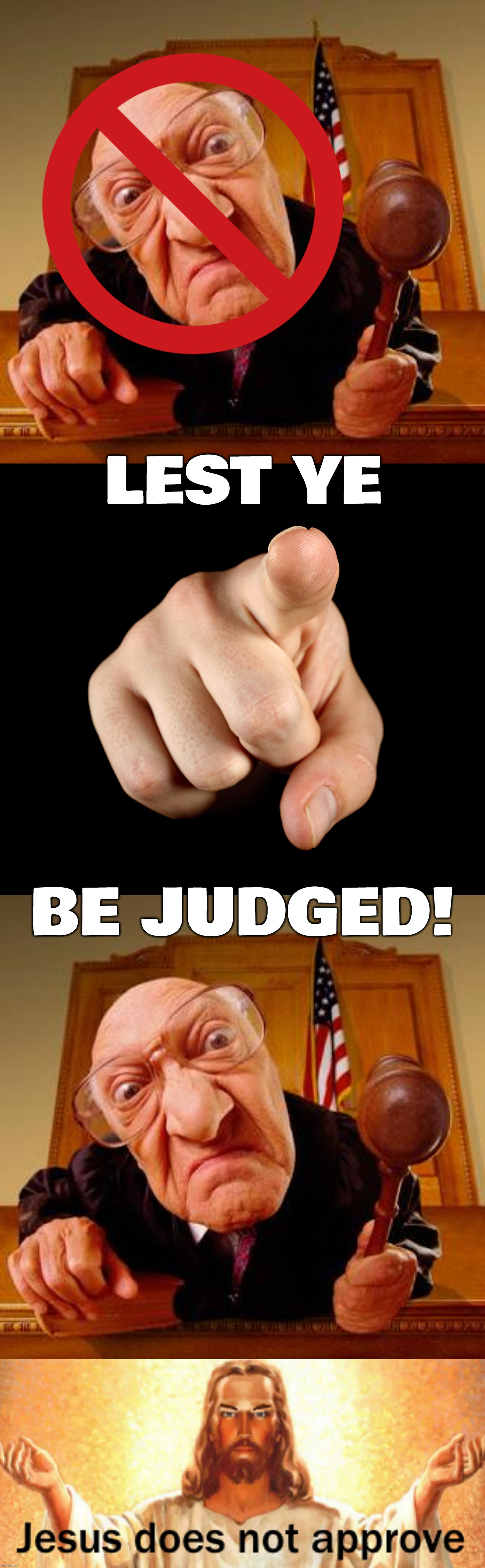this means you, all you conservative republican fake christian haters... | LEST YE; BE JUDGED! | image tagged in mean judge,that s him officer,jesus does not approve,dont judge me,judgemental,scumbag republicans | made w/ Imgflip meme maker