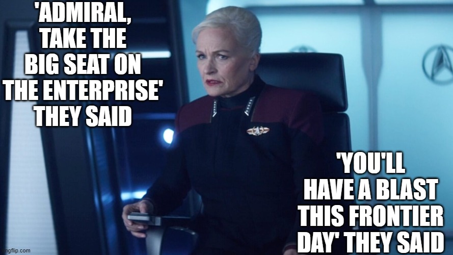Admiral Shelby | 'ADMIRAL, TAKE THE BIG SEAT ON THE ENTERPRISE' THEY SAID; 'YOU'LL HAVE A BLAST THIS FRONTIER DAY' THEY SAID | image tagged in picard,shelby,star trek,enterprise f | made w/ Imgflip meme maker