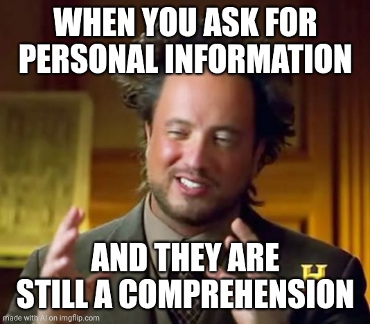 Ancient Aliens Meme | WHEN YOU ASK FOR PERSONAL INFORMATION; AND THEY ARE STILL A COMPREHENSION | image tagged in memes,ancient aliens,ai meme | made w/ Imgflip meme maker