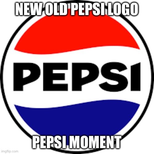 Pepsi (not sponsored) | NEW OLD PEPSI LOGO; PEPSI MOMENT | image tagged in pepsi jumpscare | made w/ Imgflip meme maker