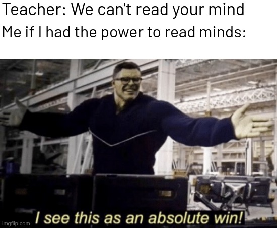 I See This as an Absolute Win! | Teacher: We can't read your mind; Me if I had the power to read minds: | image tagged in i see this as an absolute win,memes,funny,fuuny,relatable memes | made w/ Imgflip meme maker