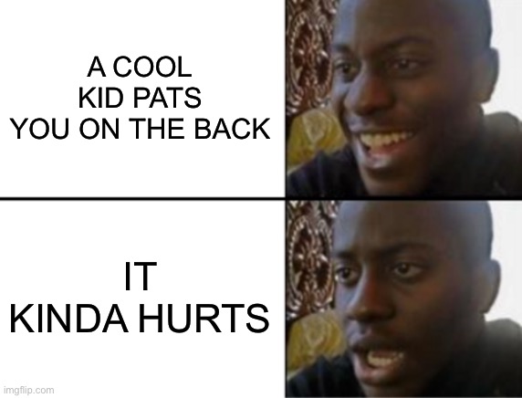 Oh yeah! Oh no... | A COOL KID PATS YOU ON THE BACK; IT KINDA HURTS | image tagged in oh yeah oh no | made w/ Imgflip meme maker