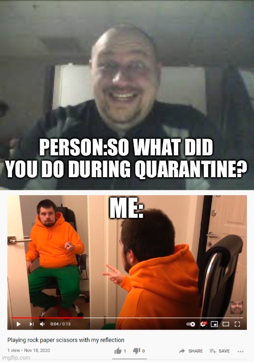 This is me | PERSON:SO WHAT DID YOU DO DURING QUARANTINE? ME: | image tagged in random person,quarantine,youtube | made w/ Imgflip meme maker
