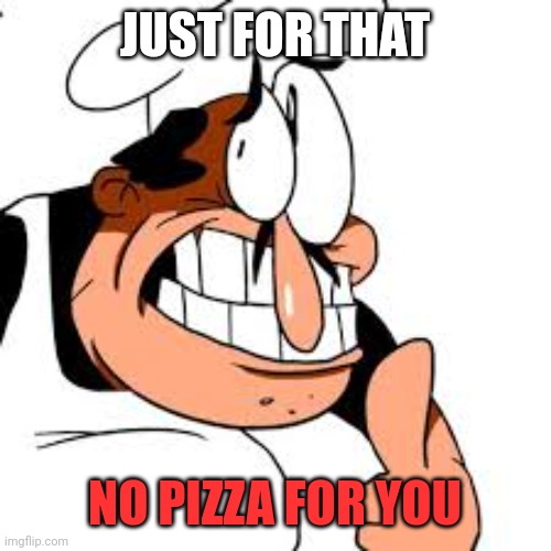 Peppino thinking | JUST FOR THAT NO PIZZA FOR YOU | image tagged in peppino thinking | made w/ Imgflip meme maker