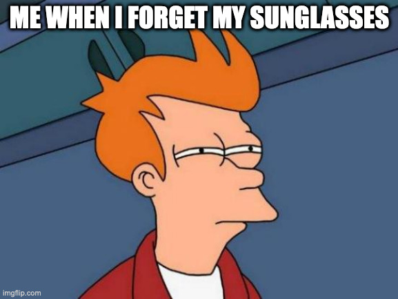 *squints intensely* | ME WHEN I FORGET MY SUNGLASSES | image tagged in memes,futurama fry | made w/ Imgflip meme maker
