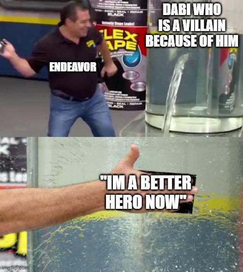 Endeavors apology | DABI WHO IS A VILLAIN BECAUSE OF HIM; ENDEAVOR; "IM A BETTER HERO NOW" | image tagged in flex tape,mha | made w/ Imgflip meme maker