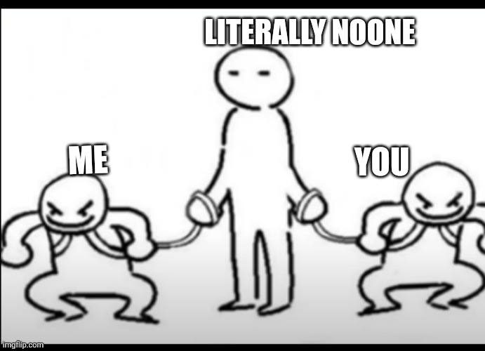 ME YOU LITERALLY NOONE | made w/ Imgflip meme maker