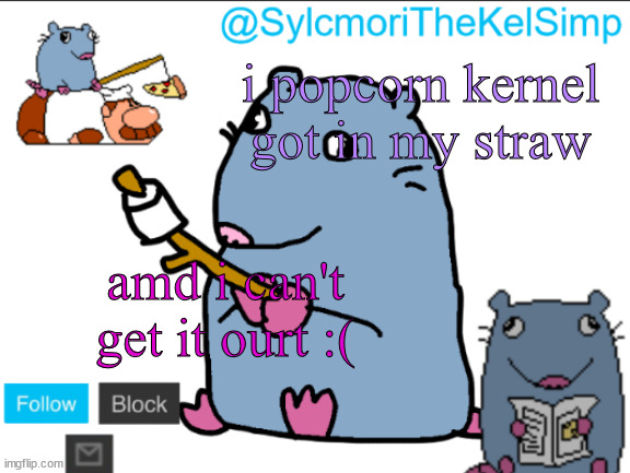 stupid rat | i popcorn kernel got in my straw; amd i can't get it ourt :( | image tagged in stupid rat | made w/ Imgflip meme maker