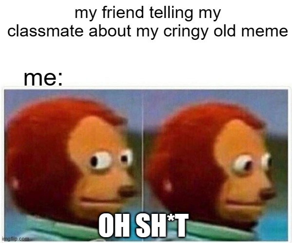 fu** armando | my friend telling my classmate about my cringy old meme; me:; OH SH*T | image tagged in memes,monkey puppet | made w/ Imgflip meme maker