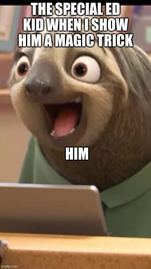 He happy | THE SPECIAL ED KID WHEN I SHOW HIM A MAGIC TRICK; HIM | image tagged in zootopia sloth | made w/ Imgflip meme maker