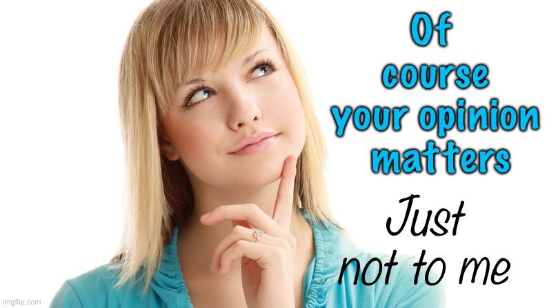 Your opinion matters | Of  course
your opinion  matters; Just not to me | image tagged in woman thinking,your opinion matters,not to me | made w/ Imgflip meme maker