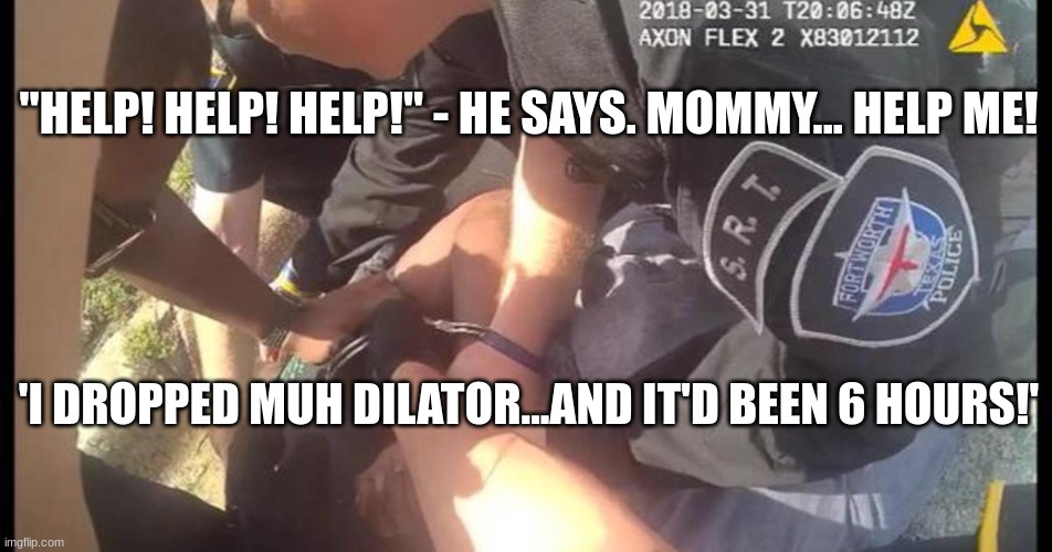 "HELP! HELP! HELP!" - HE SAYS. MOMMY... HELP ME! 'I DROPPED MUH DILATOR...AND IT'D BEEN 6 HOURS!' | made w/ Imgflip meme maker