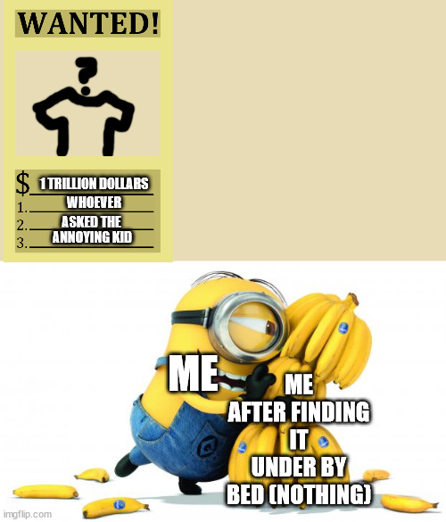 the thing that holds my bed up is on the outside not the inside | 1 TRILLION DOLLARS; WHOEVER; ASKED THE; ANNOYING KID; ME AFTER FINDING IT UNDER BY BED (NOTHING); ME | image tagged in minion bananas | made w/ Imgflip meme maker
