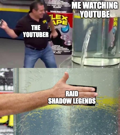 Flex Tape | ME WATCHING YOUTUBE; THE YOUTUBER; RAID SHADOW LEGENDS | image tagged in flex tape | made w/ Imgflip meme maker
