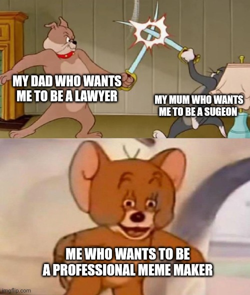 Title | MY DAD WHO WANTS ME TO BE A LAWYER; MY MUM WHO WANTS ME TO BE A SUGEON; ME WHO WANTS TO BE A PROFESSIONAL MEME MAKER | image tagged in tom and jerry swordfight | made w/ Imgflip meme maker