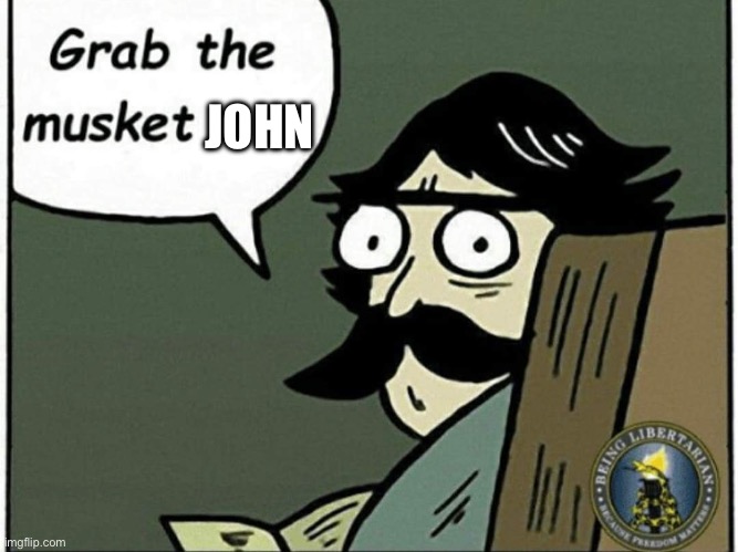 Grab the musket | JOHN | image tagged in grab the musket | made w/ Imgflip meme maker