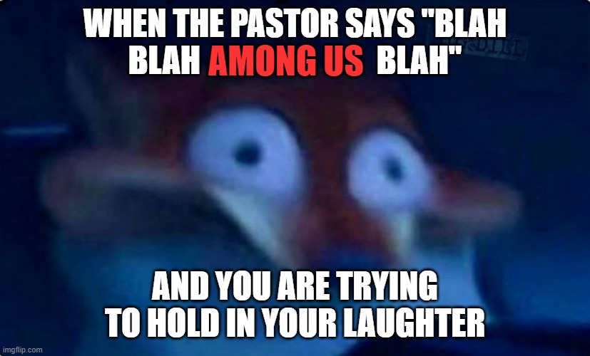 Nick Wilde | WHEN THE PASTOR SAYS "BLAH BLAH                            BLAH"; AMONG US; AND YOU ARE TRYING TO HOLD IN YOUR LAUGHTER | image tagged in nick wilde,among us,church | made w/ Imgflip meme maker