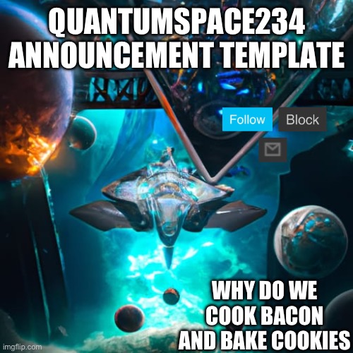 Announcement temp | QUANTUMSPACE234 ANNOUNCEMENT TEMPLATE; WHY DO WE COOK BACON AND BAKE COOKIES | image tagged in quantumspace234 template | made w/ Imgflip meme maker