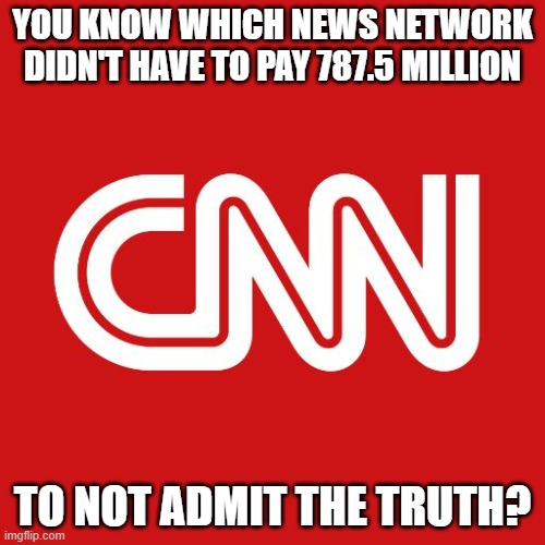 Cnn | YOU KNOW WHICH NEWS NETWORK DIDN'T HAVE TO PAY 787.5 MILLION; TO NOT ADMIT THE TRUTH? | image tagged in cnn | made w/ Imgflip meme maker