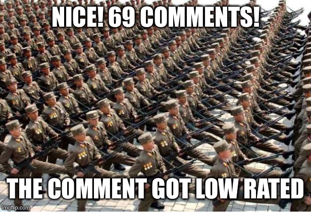 North Korean Army | NICE! 69 COMMENTS! THE COMMENT GOT LOW RATED | image tagged in north korean army | made w/ Imgflip meme maker