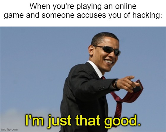 I'm just that good. | When you're playing an online game and someone accuses you of hacking:; I'm just that good. | image tagged in memes,cool obama,gaming,funny | made w/ Imgflip meme maker