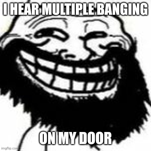Bearded Trollface | I HEAR MULTIPLE BANGING; ON MY DOOR | made w/ Imgflip meme maker
