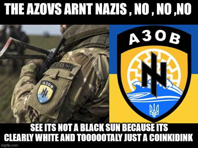 THE AZOVS ARNT NAZIS , NO , NO ,NO; SEE ITS NOT A BLACK SUN BECAUSE ITS CLEARLY WHITE AND TOOOOOTALY JUST A COINKIDINK | made w/ Imgflip meme maker