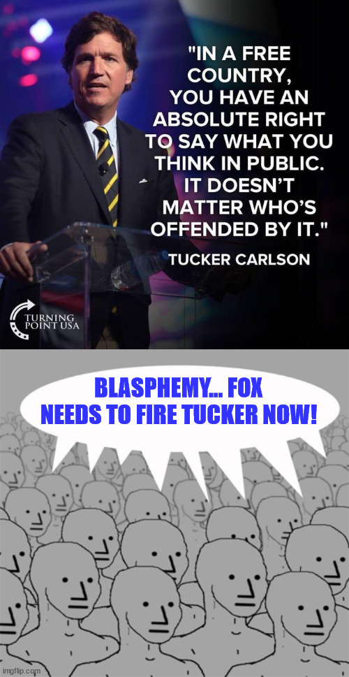 You know it's true... | BLASPHEMY... FOX NEEDS TO FIRE TUCKER NOW! | image tagged in npcprogramscreed,truth,censored | made w/ Imgflip meme maker