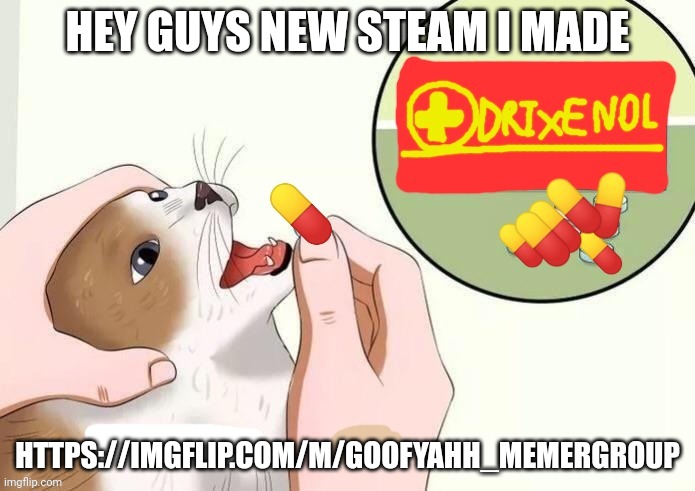 Yall can join | HEY GUYS NEW STEAM I MADE; HTTPS://IMGFLIP.COM/M/GOOFYAHH_MEMERGROUP | made w/ Imgflip meme maker