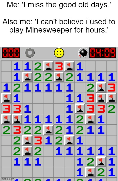 Remember Minesweeper? | Me: 'I miss the good old days.'
 
Also me: 'I can't believe i used to play Minesweeper for hours.' | image tagged in minesweeper,memes,funny,nostalgia,feel old yet,the good old days | made w/ Imgflip meme maker