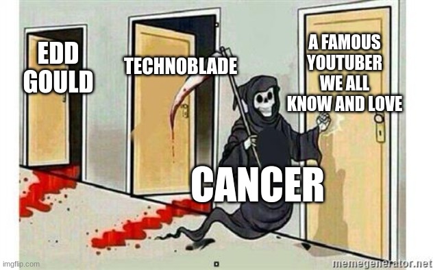 Grim Reaper Knocking Door | A FAMOUS YOUTUBER WE ALL KNOW AND LOVE; TECHNOBLADE; EDD GOULD; CANCER | image tagged in grim reaper knocking door | made w/ Imgflip meme maker
