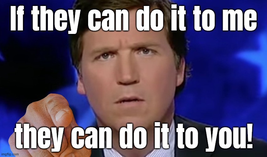 LOL...! | If they can do it to me; they can do it to you! | image tagged in tucker carlson,pointing | made w/ Imgflip meme maker