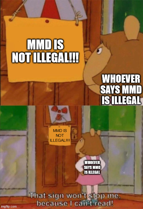 DeviantArt in a nutshell | MMD IS NOT ILLEGAL!!! WHOEVER SAYS MMD IS ILLEGAL; MMD IS NOT ILLEGAL!!! WHOEVER SAYS MMD IS ILLEGAL | image tagged in dw sign won't stop me because i can't read,memes,deviantart | made w/ Imgflip meme maker